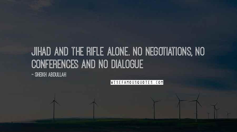 Sheikh Abdullah Quotes: Jihad and the rifle alone. NO negotiations, NO conferences and NO dialogue