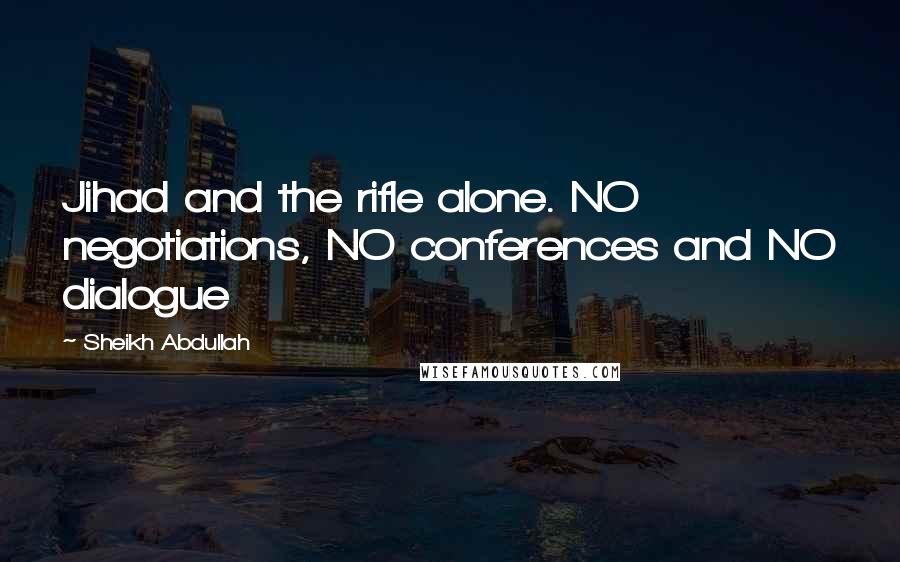 Sheikh Abdullah Quotes: Jihad and the rifle alone. NO negotiations, NO conferences and NO dialogue