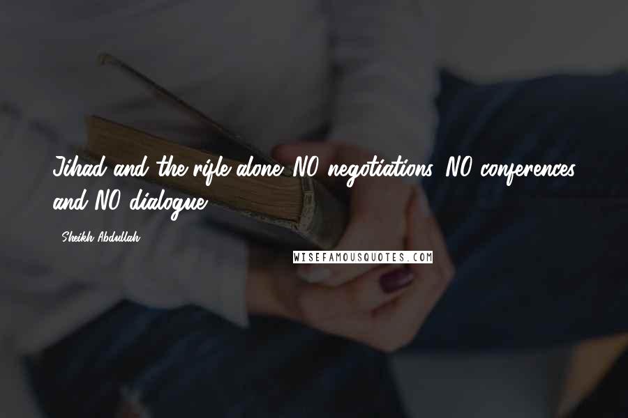 Sheikh Abdullah Quotes: Jihad and the rifle alone. NO negotiations, NO conferences and NO dialogue