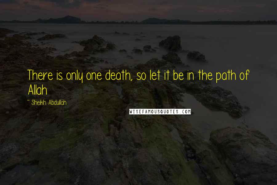 Sheikh Abdullah Quotes: There is only one death, so let it be in the path of Allah