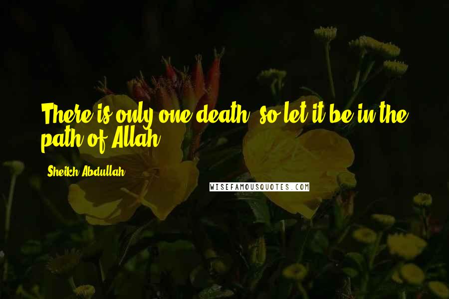 Sheikh Abdullah Quotes: There is only one death, so let it be in the path of Allah