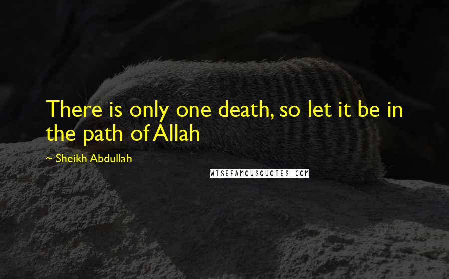 Sheikh Abdullah Quotes: There is only one death, so let it be in the path of Allah