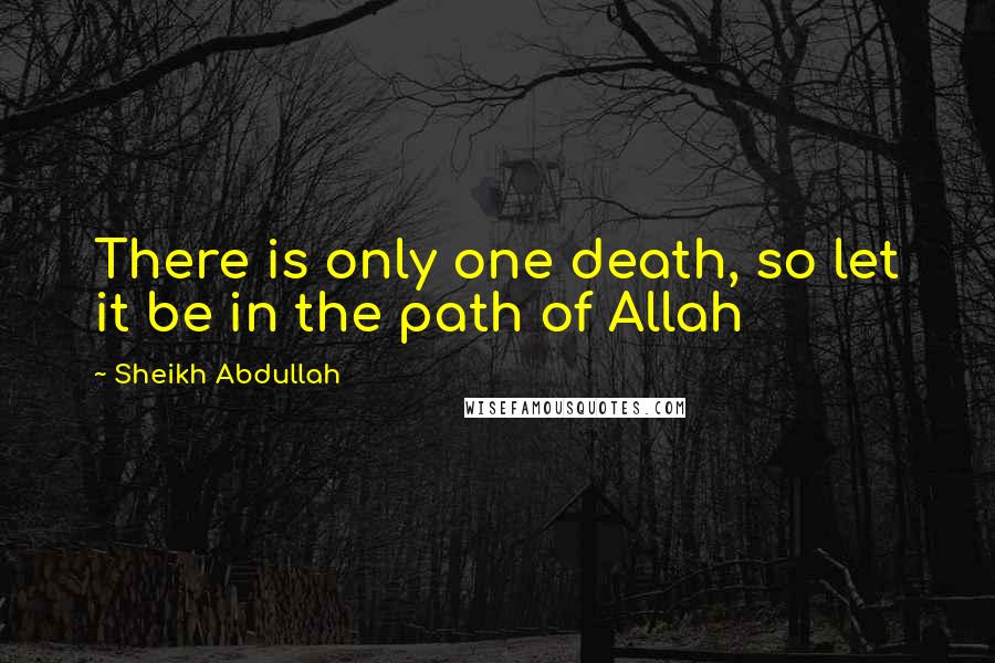 Sheikh Abdullah Quotes: There is only one death, so let it be in the path of Allah