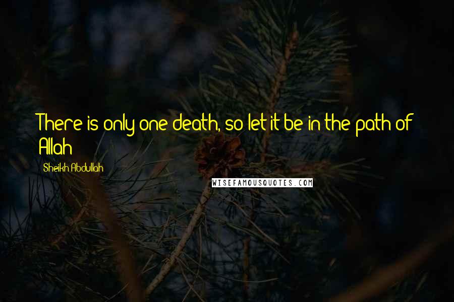 Sheikh Abdullah Quotes: There is only one death, so let it be in the path of Allah