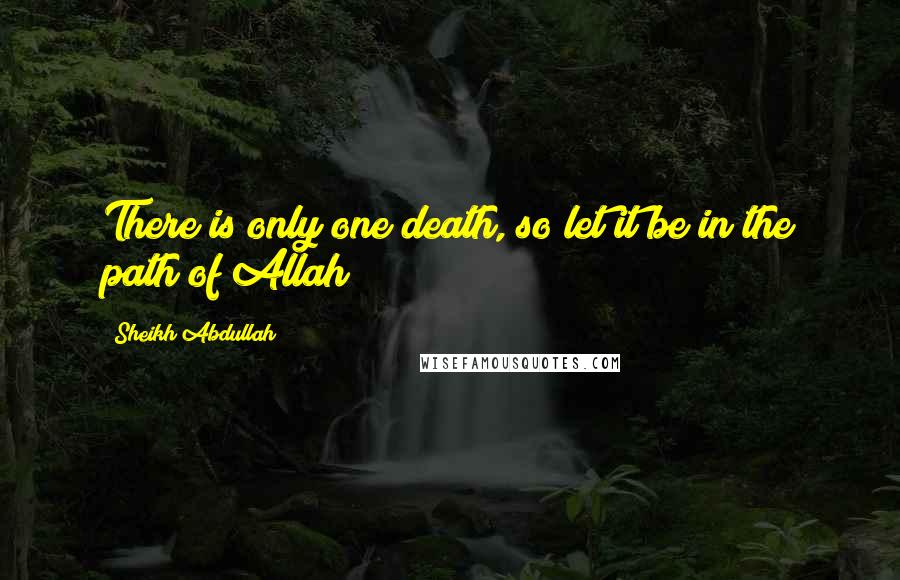 Sheikh Abdullah Quotes: There is only one death, so let it be in the path of Allah