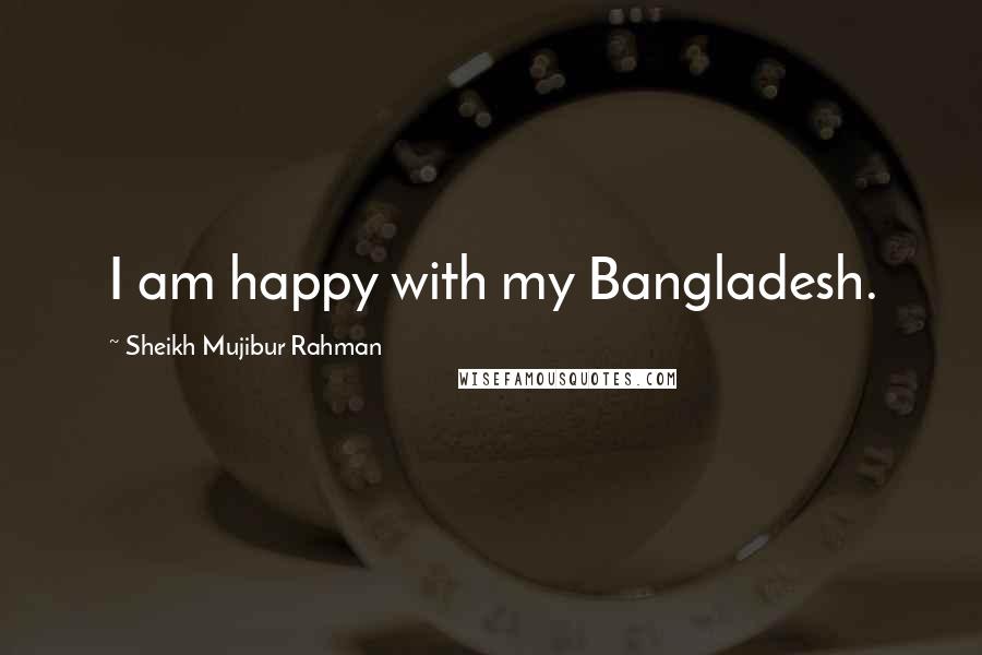 Sheikh Mujibur Rahman Quotes: I am happy with my Bangladesh.