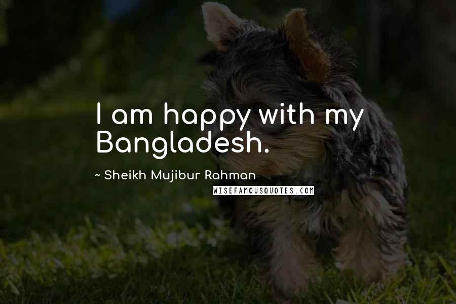 Sheikh Mujibur Rahman Quotes: I am happy with my Bangladesh.