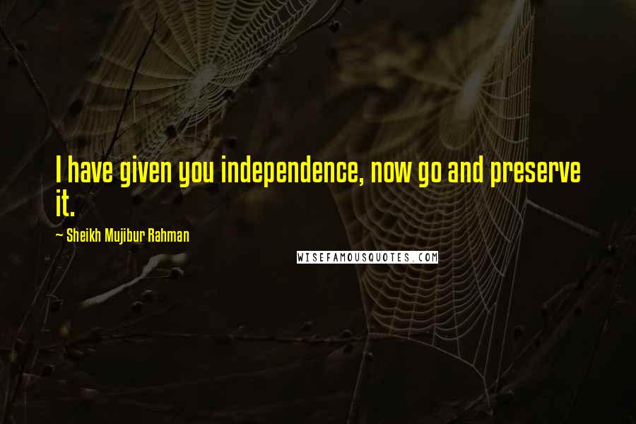 Sheikh Mujibur Rahman Quotes: I have given you independence, now go and preserve it.