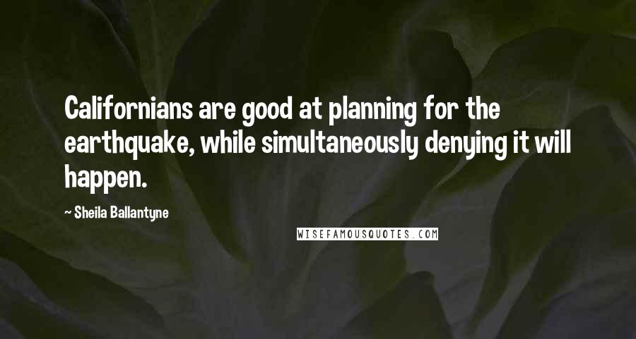 Sheila Ballantyne Quotes: Californians are good at planning for the earthquake, while simultaneously denying it will happen.