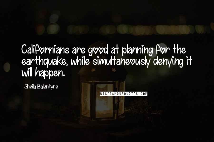 Sheila Ballantyne Quotes: Californians are good at planning for the earthquake, while simultaneously denying it will happen.