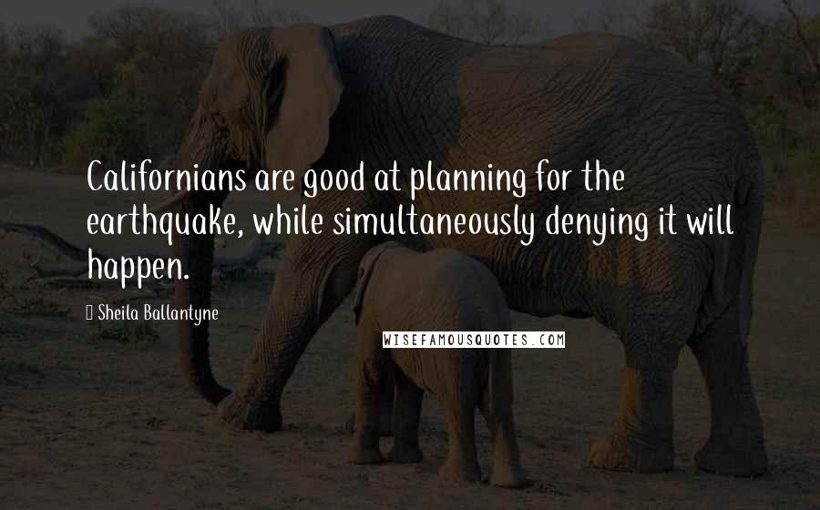 Sheila Ballantyne Quotes: Californians are good at planning for the earthquake, while simultaneously denying it will happen.