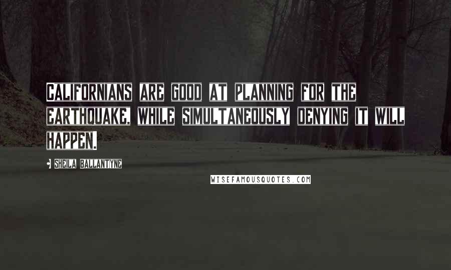 Sheila Ballantyne Quotes: Californians are good at planning for the earthquake, while simultaneously denying it will happen.