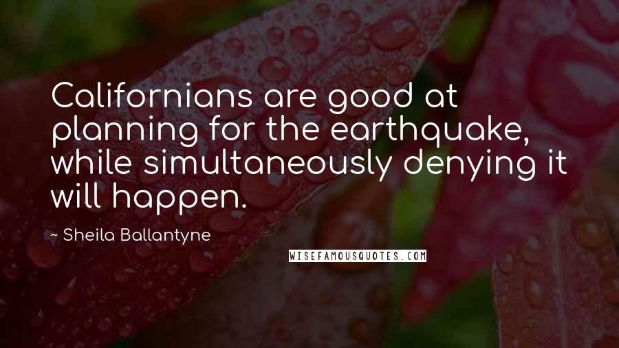 Sheila Ballantyne Quotes: Californians are good at planning for the earthquake, while simultaneously denying it will happen.