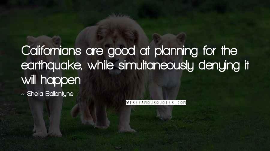 Sheila Ballantyne Quotes: Californians are good at planning for the earthquake, while simultaneously denying it will happen.