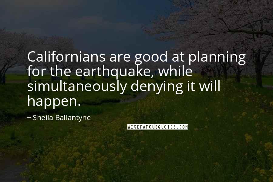 Sheila Ballantyne Quotes: Californians are good at planning for the earthquake, while simultaneously denying it will happen.