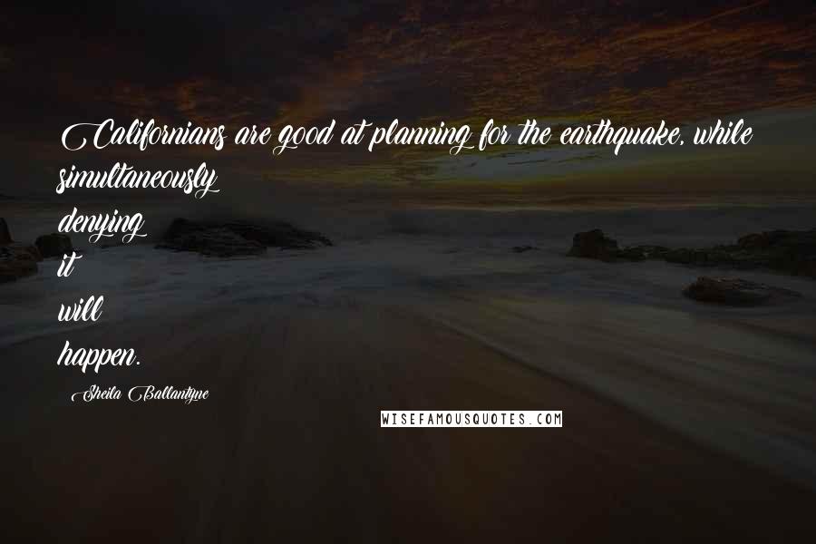 Sheila Ballantyne Quotes: Californians are good at planning for the earthquake, while simultaneously denying it will happen.