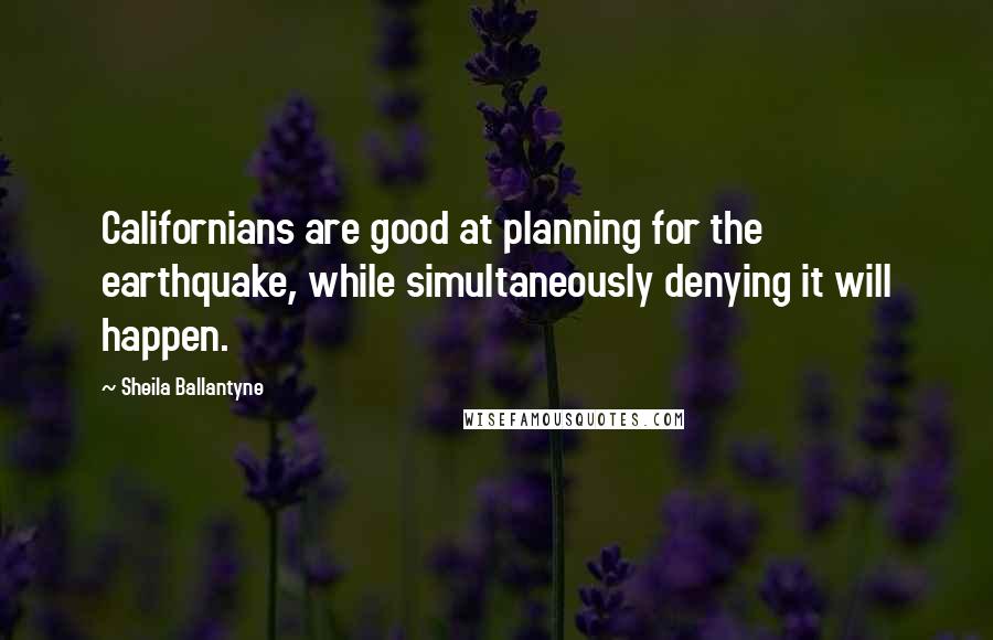Sheila Ballantyne Quotes: Californians are good at planning for the earthquake, while simultaneously denying it will happen.