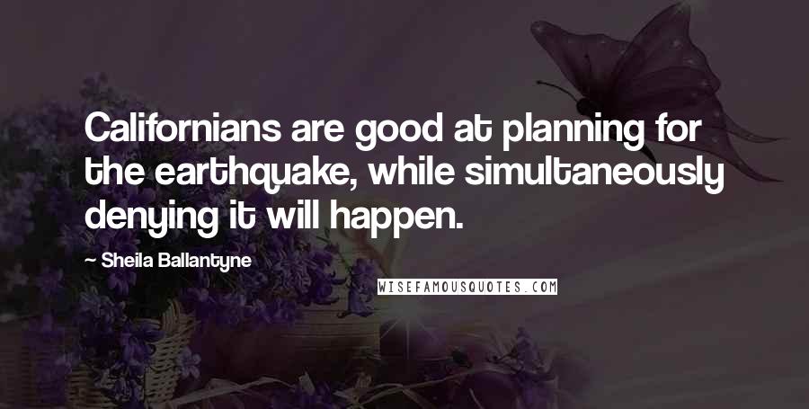 Sheila Ballantyne Quotes: Californians are good at planning for the earthquake, while simultaneously denying it will happen.