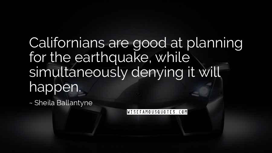 Sheila Ballantyne Quotes: Californians are good at planning for the earthquake, while simultaneously denying it will happen.