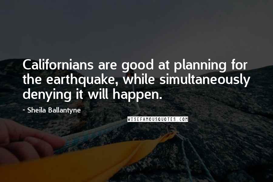 Sheila Ballantyne Quotes: Californians are good at planning for the earthquake, while simultaneously denying it will happen.