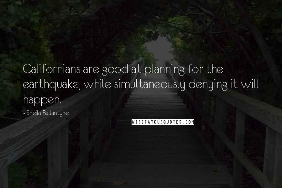 Sheila Ballantyne Quotes: Californians are good at planning for the earthquake, while simultaneously denying it will happen.
