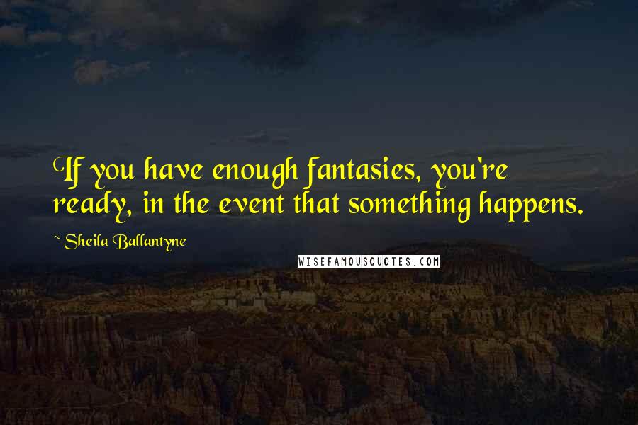 Sheila Ballantyne Quotes: If you have enough fantasies, you're ready, in the event that something happens.