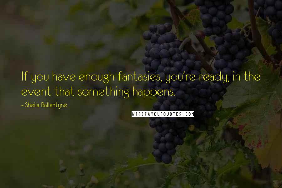 Sheila Ballantyne Quotes: If you have enough fantasies, you're ready, in the event that something happens.