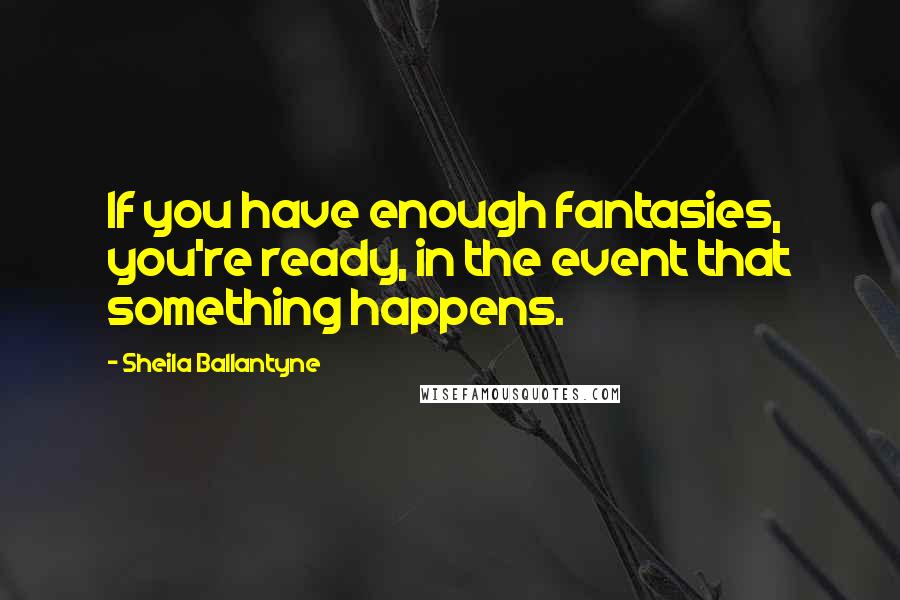 Sheila Ballantyne Quotes: If you have enough fantasies, you're ready, in the event that something happens.