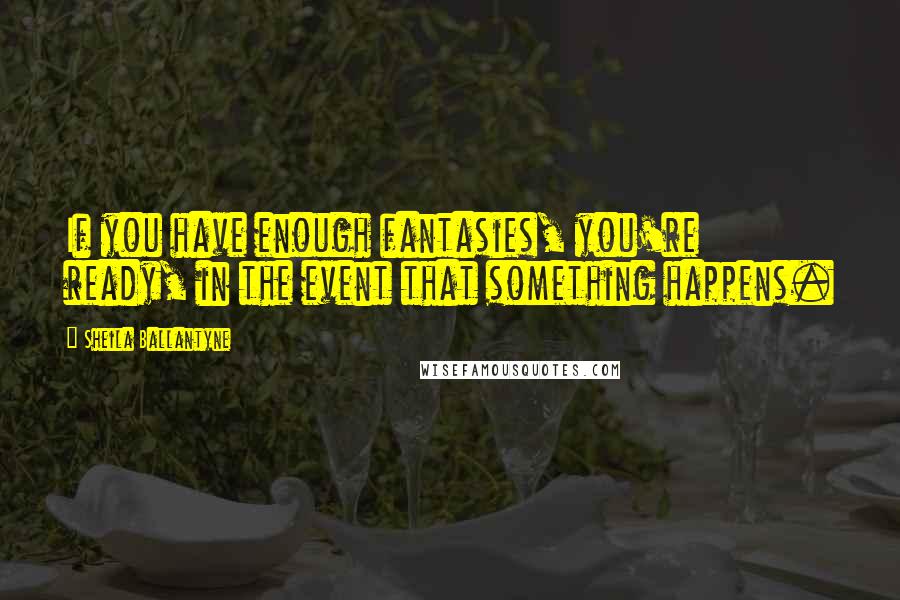 Sheila Ballantyne Quotes: If you have enough fantasies, you're ready, in the event that something happens.