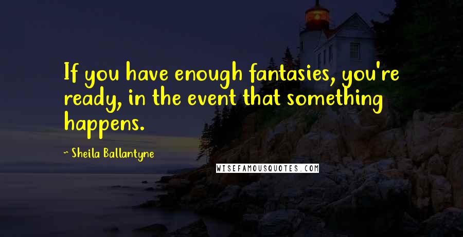 Sheila Ballantyne Quotes: If you have enough fantasies, you're ready, in the event that something happens.