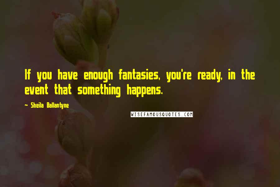 Sheila Ballantyne Quotes: If you have enough fantasies, you're ready, in the event that something happens.