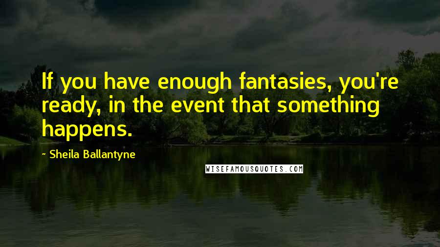 Sheila Ballantyne Quotes: If you have enough fantasies, you're ready, in the event that something happens.