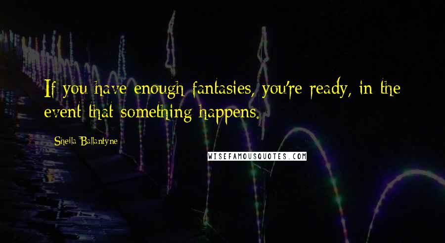 Sheila Ballantyne Quotes: If you have enough fantasies, you're ready, in the event that something happens.