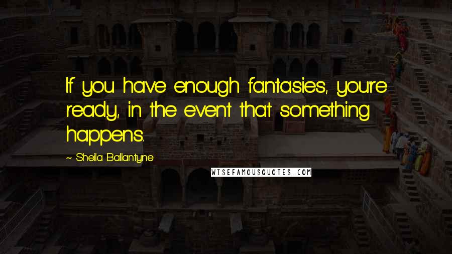 Sheila Ballantyne Quotes: If you have enough fantasies, you're ready, in the event that something happens.