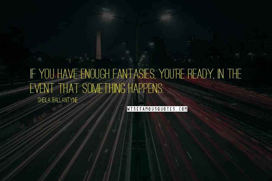 Sheila Ballantyne Quotes: If you have enough fantasies, you're ready, in the event that something happens.