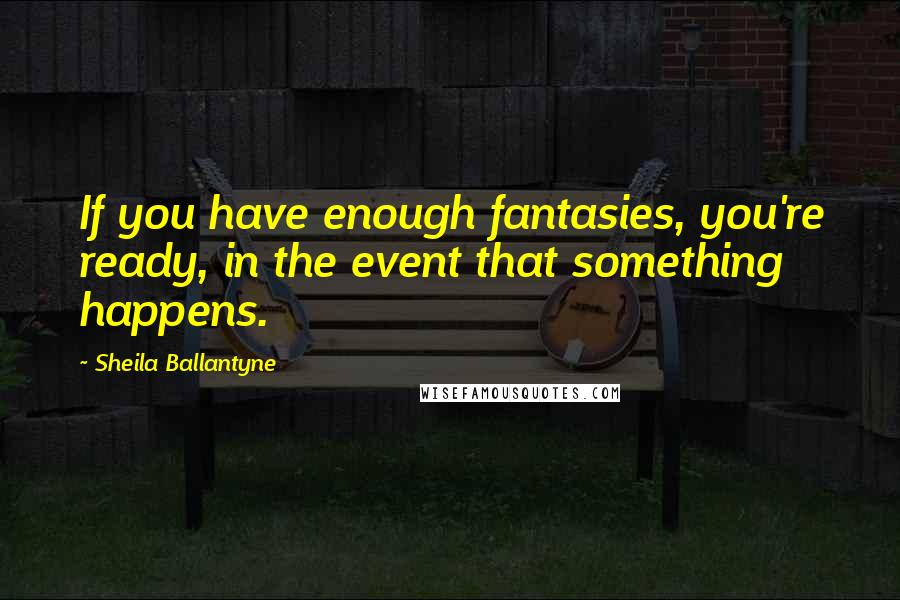 Sheila Ballantyne Quotes: If you have enough fantasies, you're ready, in the event that something happens.