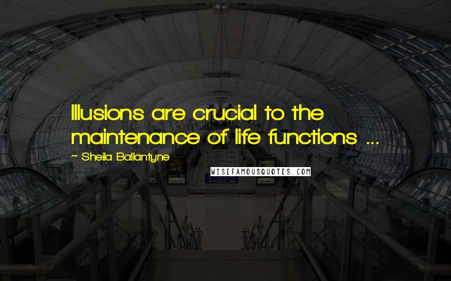 Sheila Ballantyne Quotes: Illusions are crucial to the maintenance of life functions ...