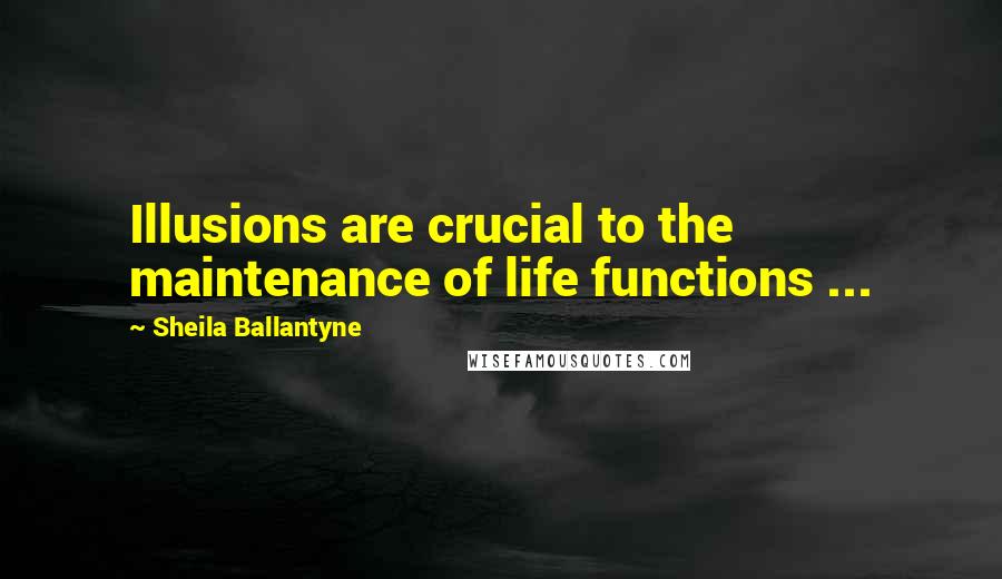 Sheila Ballantyne Quotes: Illusions are crucial to the maintenance of life functions ...