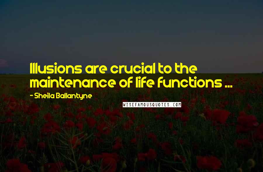 Sheila Ballantyne Quotes: Illusions are crucial to the maintenance of life functions ...