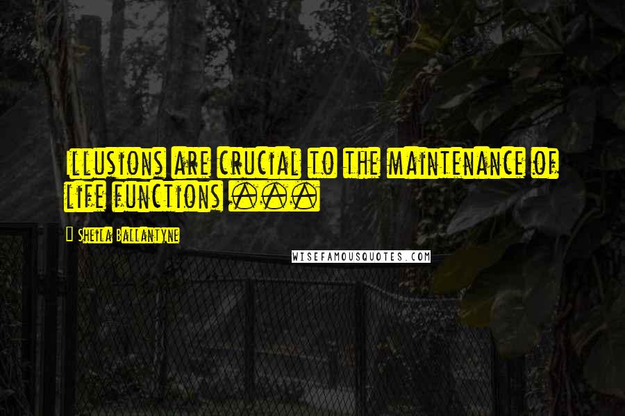 Sheila Ballantyne Quotes: Illusions are crucial to the maintenance of life functions ...