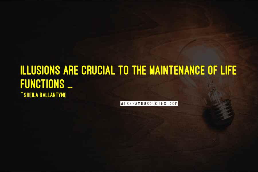 Sheila Ballantyne Quotes: Illusions are crucial to the maintenance of life functions ...