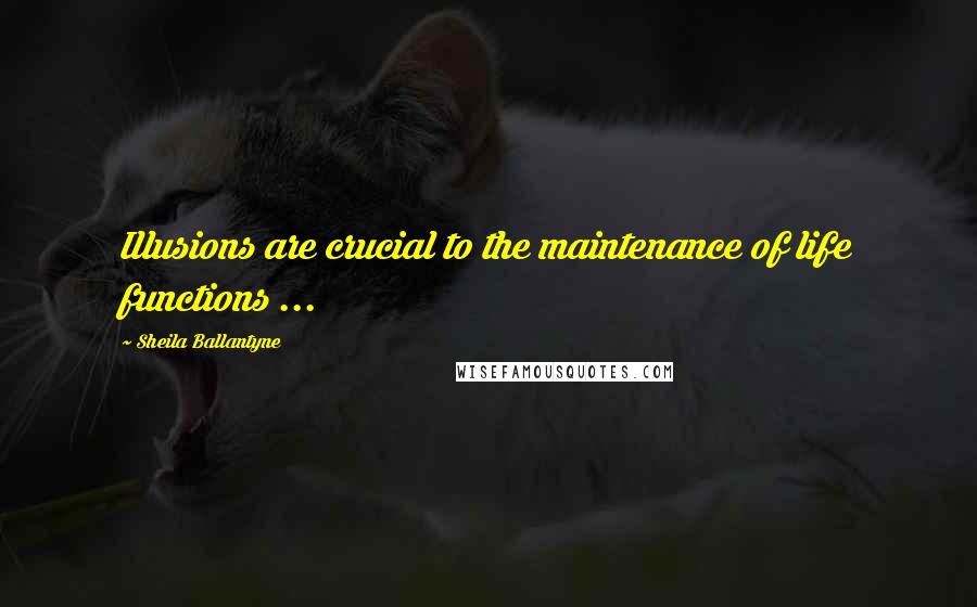 Sheila Ballantyne Quotes: Illusions are crucial to the maintenance of life functions ...