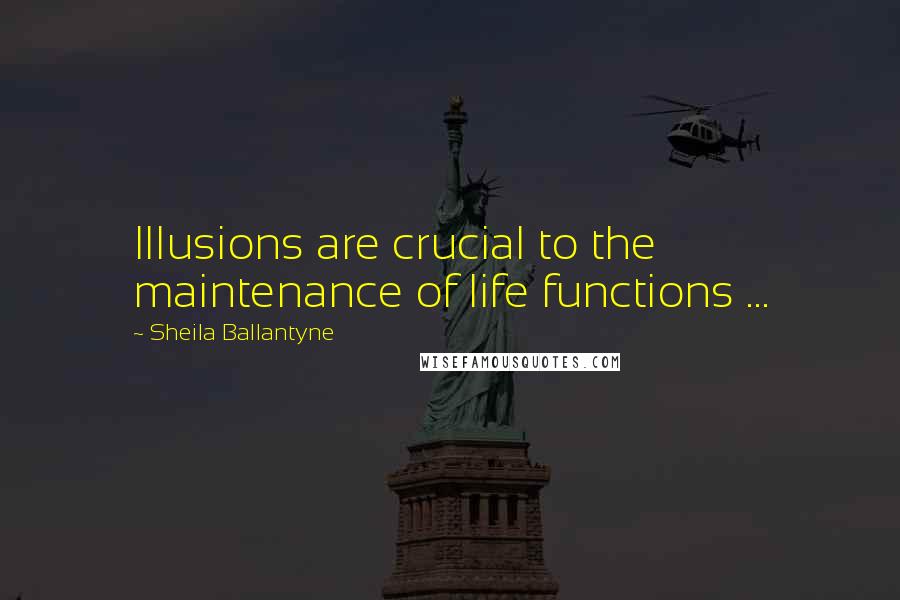 Sheila Ballantyne Quotes: Illusions are crucial to the maintenance of life functions ...