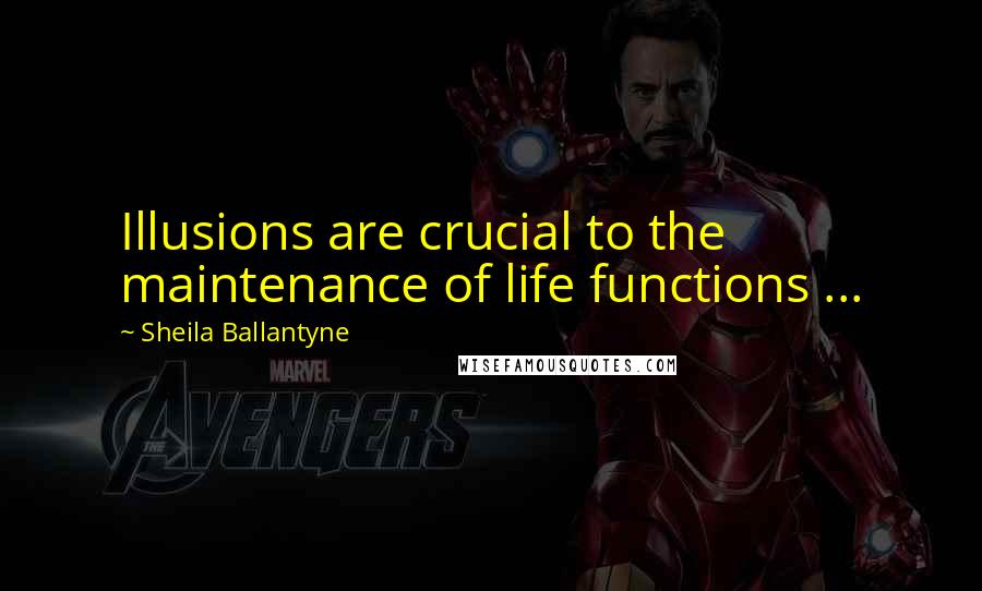 Sheila Ballantyne Quotes: Illusions are crucial to the maintenance of life functions ...