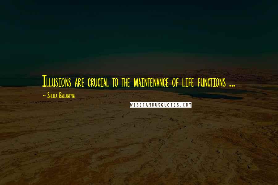 Sheila Ballantyne Quotes: Illusions are crucial to the maintenance of life functions ...