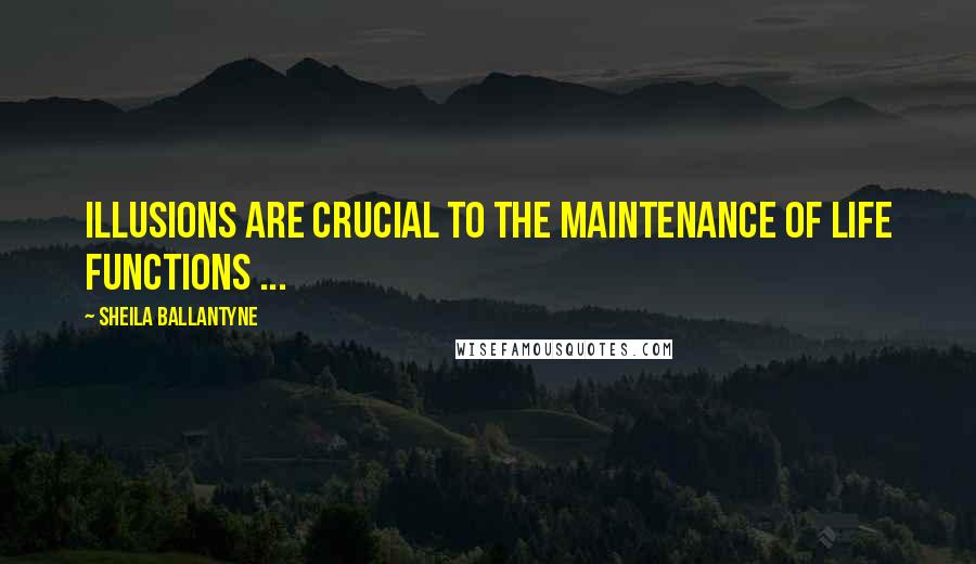 Sheila Ballantyne Quotes: Illusions are crucial to the maintenance of life functions ...