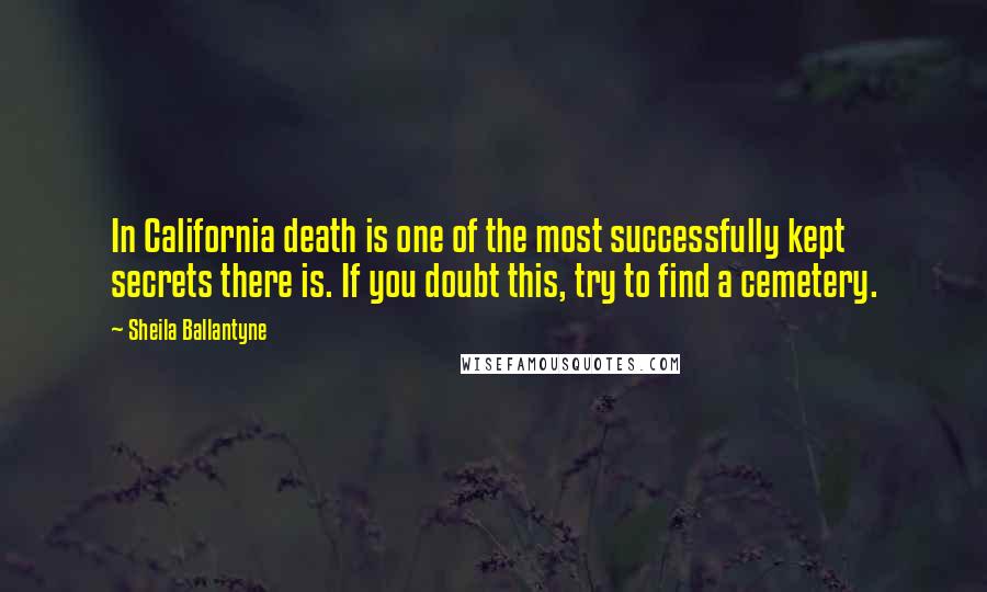 Sheila Ballantyne Quotes: In California death is one of the most successfully kept secrets there is. If you doubt this, try to find a cemetery.