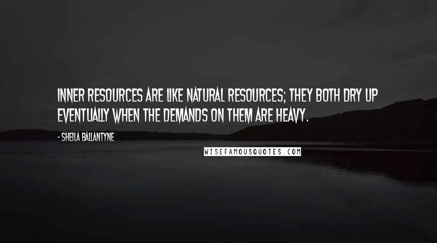 Sheila Ballantyne Quotes: Inner resources are like natural resources; they both dry up eventually when the demands on them are heavy.