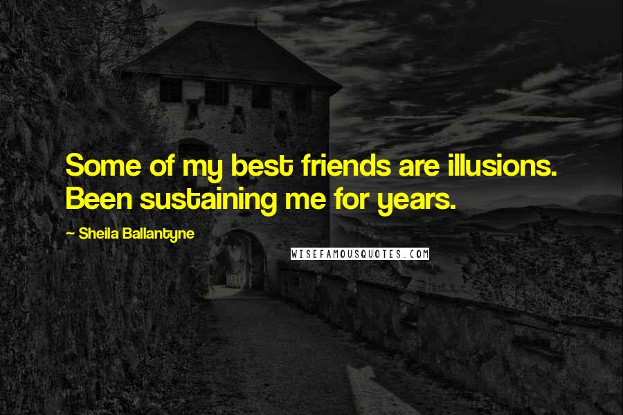 Sheila Ballantyne Quotes: Some of my best friends are illusions. Been sustaining me for years.