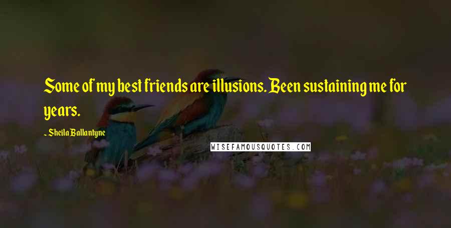 Sheila Ballantyne Quotes: Some of my best friends are illusions. Been sustaining me for years.